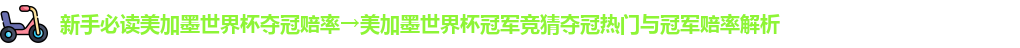 新手必读美加墨世界杯夺冠赔率→美加墨世界杯冠军竞猜夺冠热门与冠军赔率解析